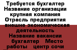 Требуется бухгалтер › Название организации ­ крупная компания › Отрасль предприятия ­ внешне-экономическая деятельность › Название вакансии ­ бухгалтер › Место работы ­ центр сочи › Подчинение ­ директору - Краснодарский край, Сочи г. Работа » Вакансии   . Краснодарский край,Сочи г.